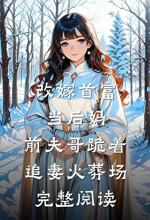 改嫁首富当后妈，前夫哥跪着追妻火葬场完整阅读