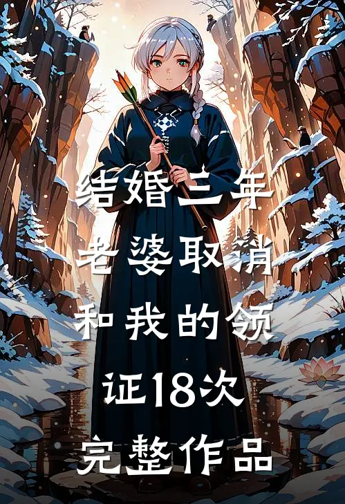 结婚三年，老婆取消和我的领证18次完整作品