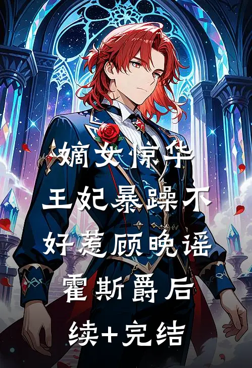 嫡女惊华：王妃暴躁不好惹顾晚谣霍斯爵后续+完结