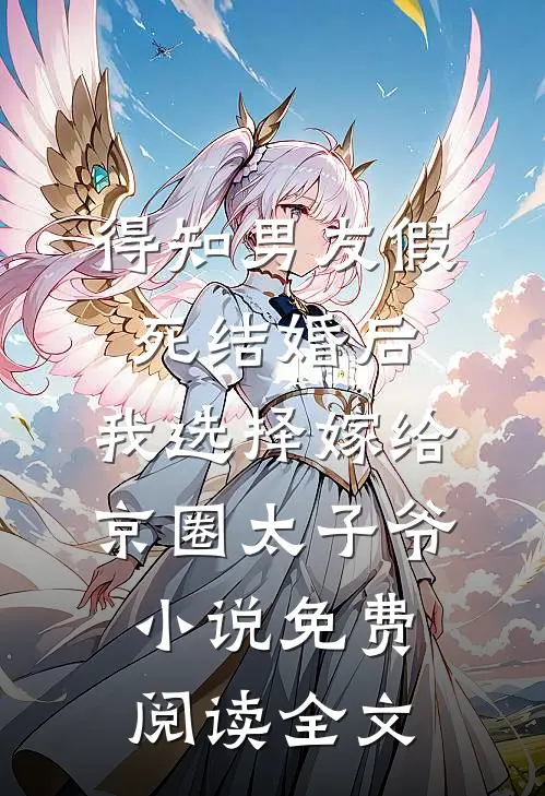 得知男友假死结婚后，我选择嫁给京圈太子爷小说免费阅读全文