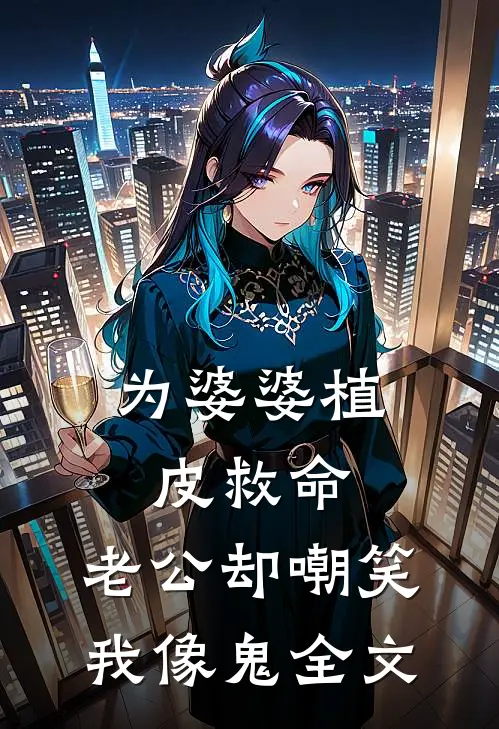 为婆婆植皮救命，老公却嘲笑我像鬼全文