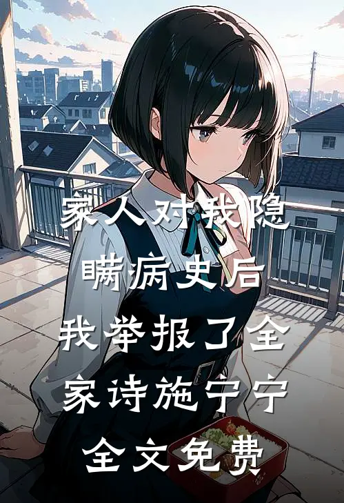 家人对我隐瞒病史后，我举报了全家诗施宁宁全文免费