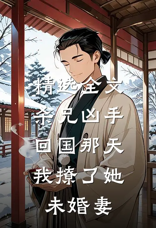 精选全文杀兄凶手回国那天，我撩了她未婚妻