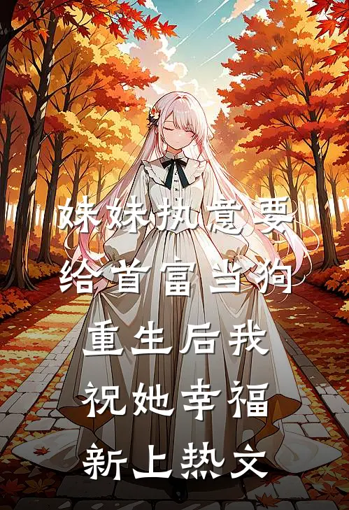妹妹执意要给首富当狗，重生后我祝她幸福新上热文
