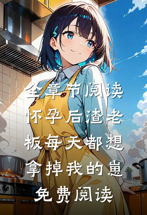 全章节阅读怀孕后渣老板每天都想拿掉我的崽免费阅读