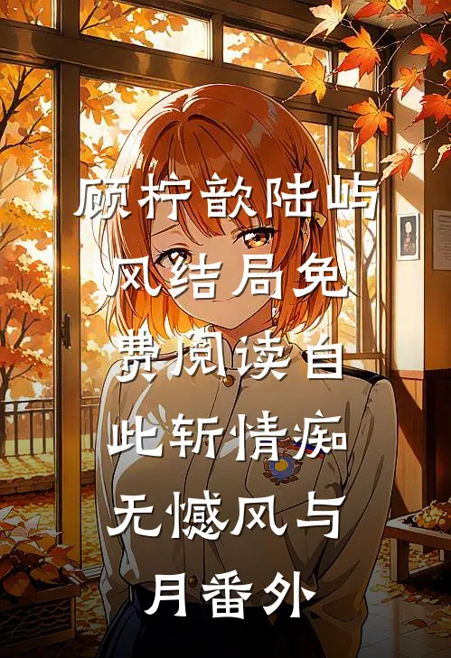 顾柠歆陆屿风结局免费阅读自此斩情痴，无憾风与月番外