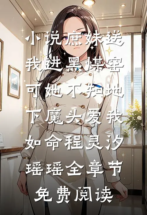 小说庶妹送我进黑煤窑，可她不知地下魔头爱我如命程灵汐瑶瑶全章节免费阅读