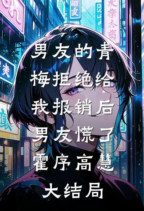 男友的青梅拒绝给我报销后，男友慌了霍序高慧大结局