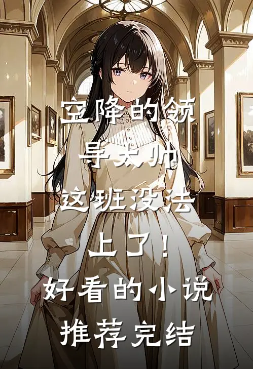 空降的领导太帅，这班没法上了！好看的小说推荐完结