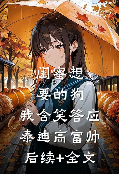 闺蜜想要的狗，我含笑答应泰迪高富帅后续+全文