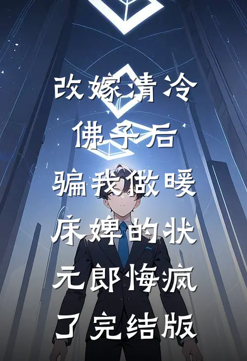 改嫁清冷佛子后，骗我做暖床婢的状元郎悔疯了完结版