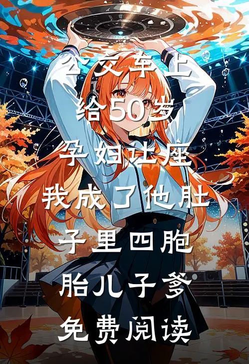 公交车上给50岁孕妇让座，我成了他肚子里四胞胎儿子爹免费阅读