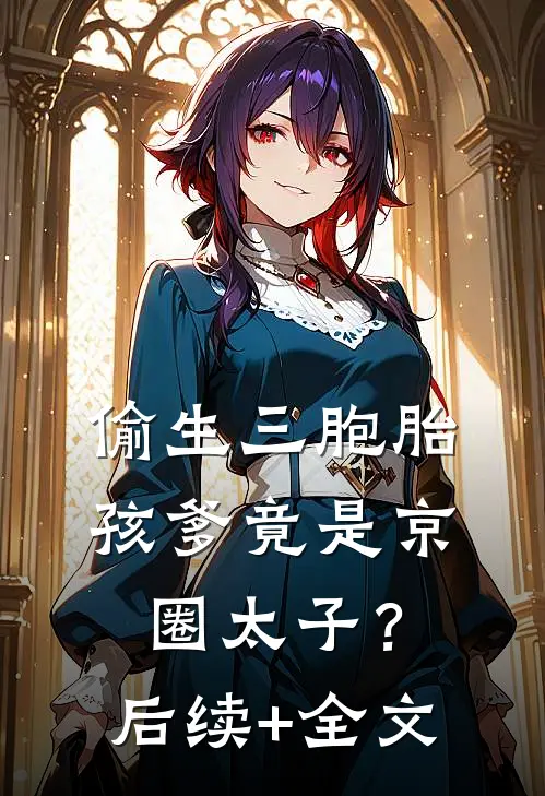 偷生三胞胎，孩爹竟是京圈太子？后续+全文