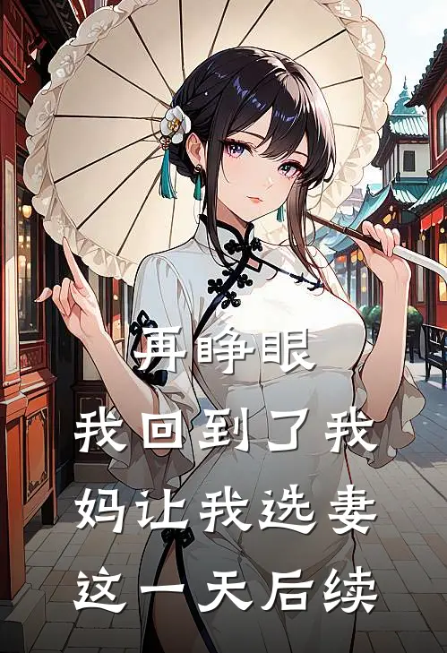 再睁眼，我回到了我妈让我选妻这一天后续