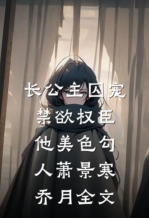 长公主囚宠，禁欲权臣他美色勾人萧景寒乔月全文