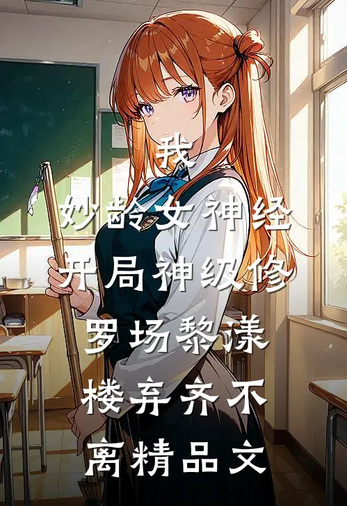 我,妙龄女神经,开局神级修罗场黎漾楼弃齐不离精品文