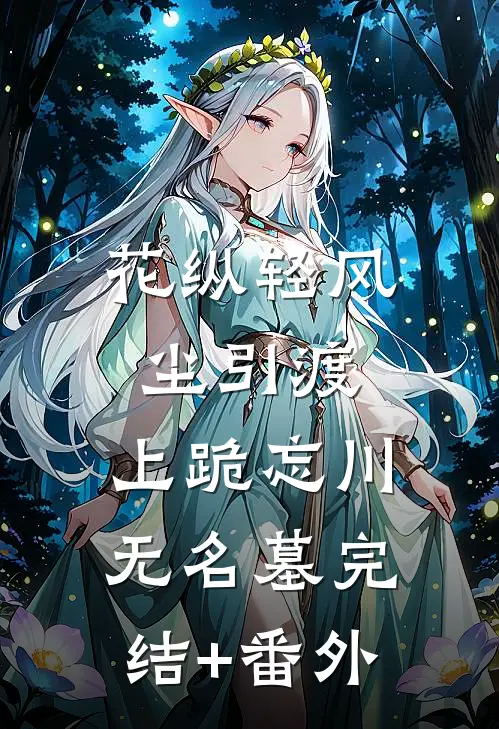 花纵轻风尘引渡，上跪忘川无名墓完结+番外
