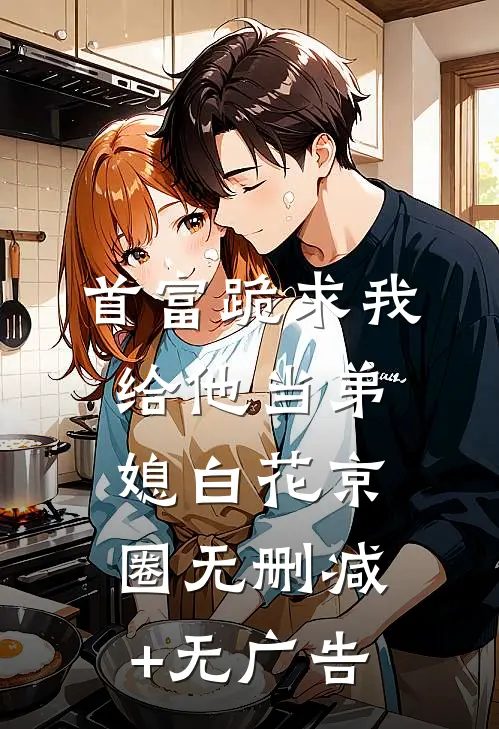 首富跪求我给他当弟媳白花京圈无删减+无广告