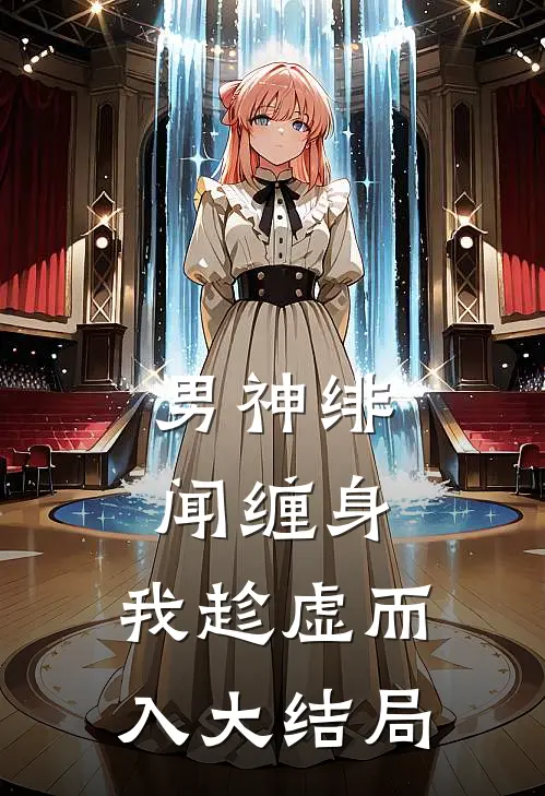 男神绯闻缠身，我趁虚而入大结局