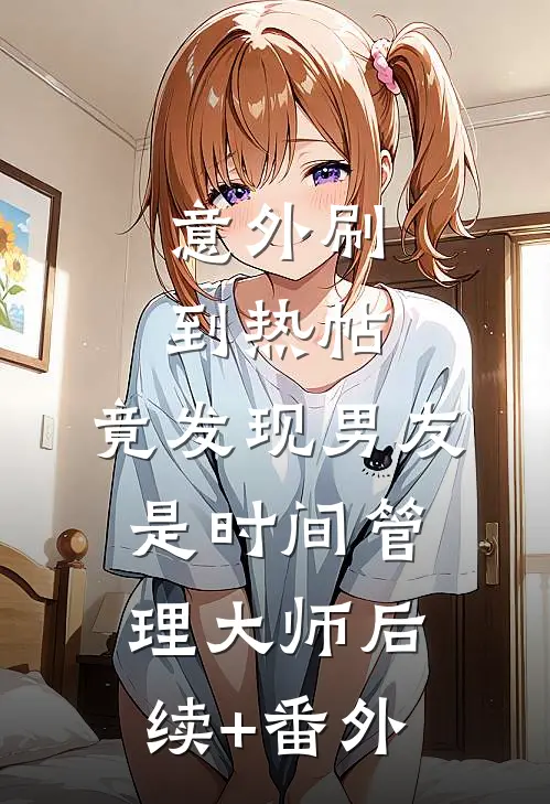 意外刷到热帖，竟发现男友是时间管理大师后续+番外