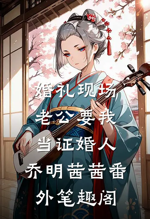 婚礼现场，老公要我当证婚人：乔明茜茜番外笔趣阁