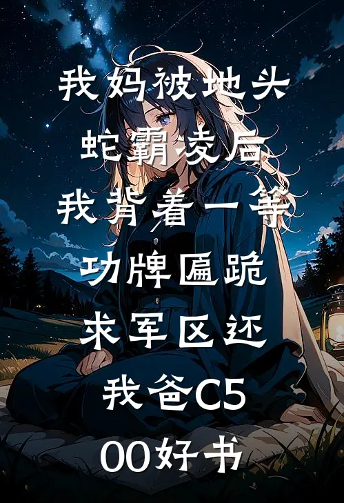 我妈被地头蛇霸凌后，我背着一等功牌匾跪求军区还我爸C500好书