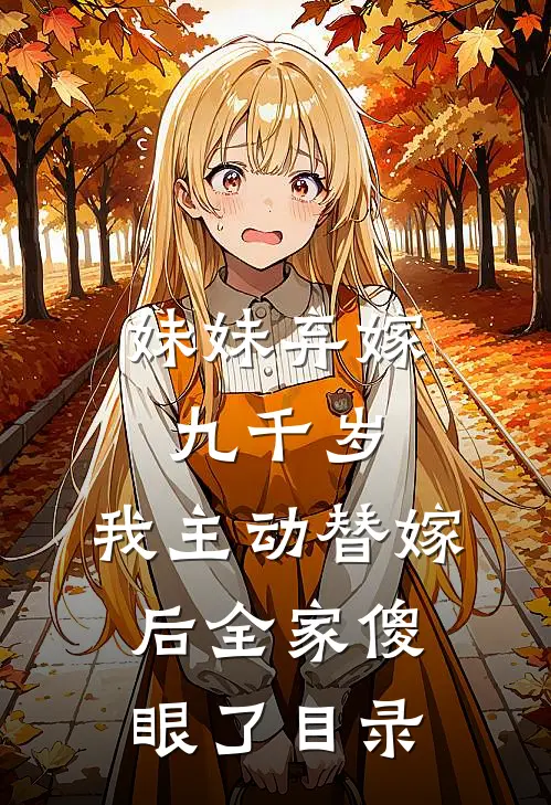 妹妹弃嫁九千岁，我主动替嫁后全家傻眼了目录