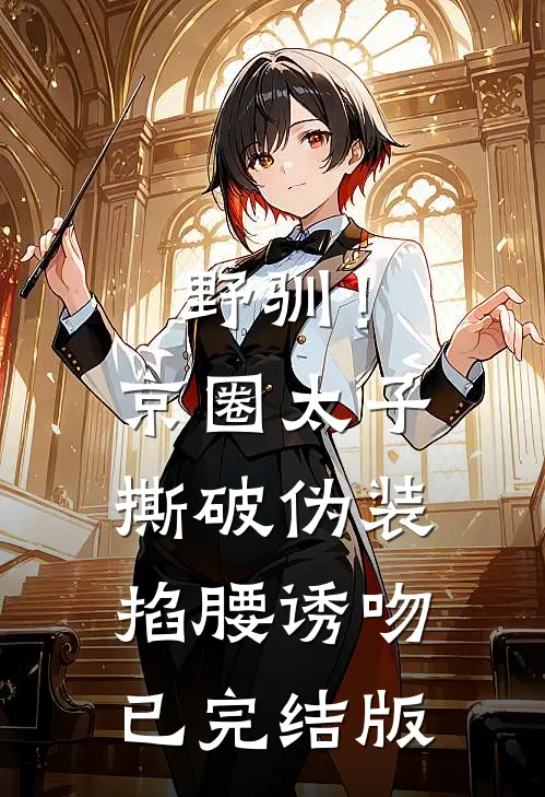野驯！京圈太子撕破伪装掐腰诱吻已完结版