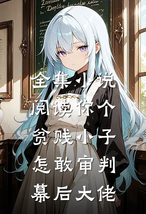 全集小说阅读你个贫贱小子，怎敢审判幕后大佬