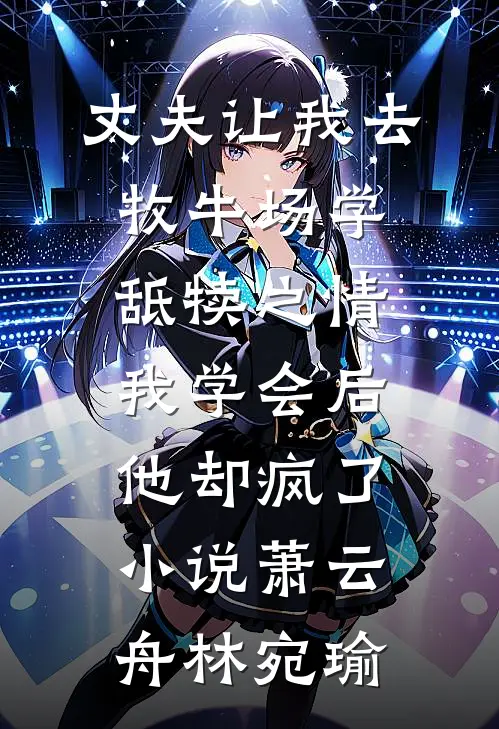 丈夫让我去牧牛场学舐犊之情，我学会后他却疯了小说萧云舟林宛瑜