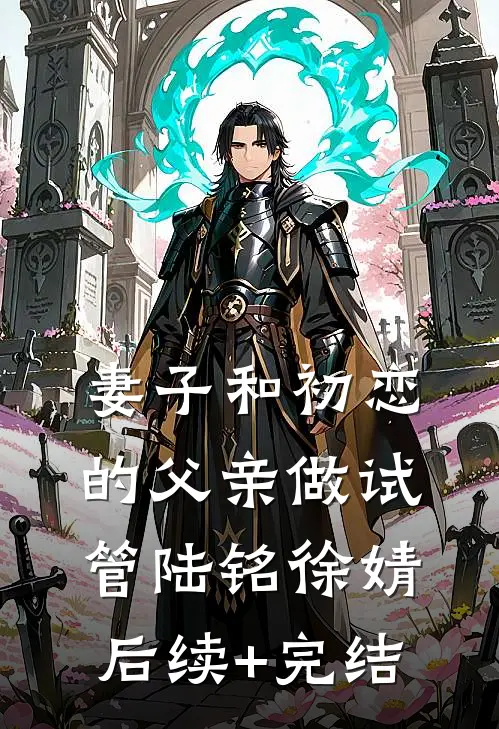 妻子和初恋的父亲做试管陆铭徐婧后续+完结