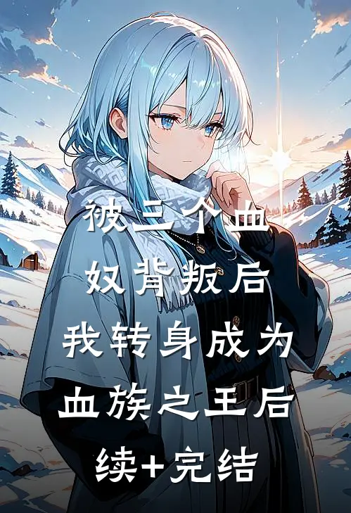 被三个血奴背叛后，我转身成为血族之王后续+完结