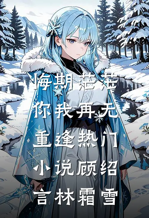 悔期茫茫，你我再无重逢热门小说顾绍言林霜雪