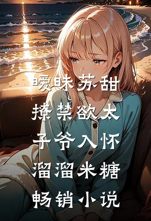 暧昧苏甜:撩禁欲太子爷入怀溜溜米糖畅销小说