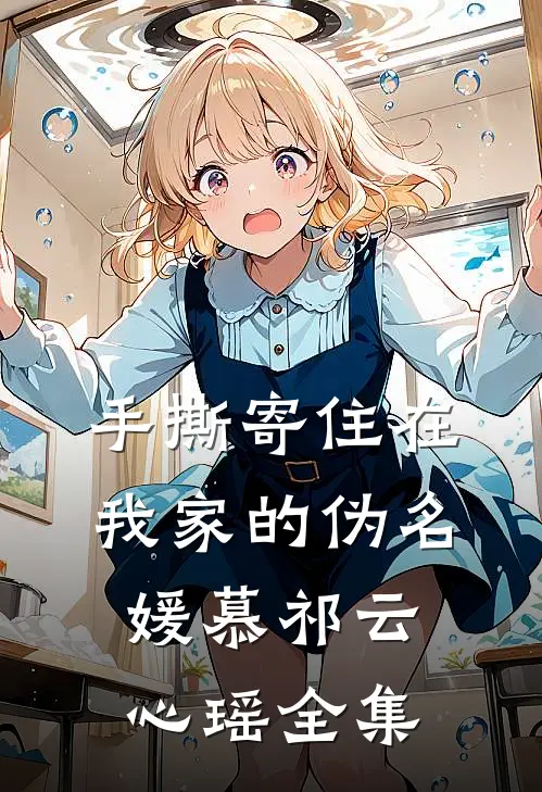 手撕寄住在我家的伪名媛慕祁云心瑶 全集