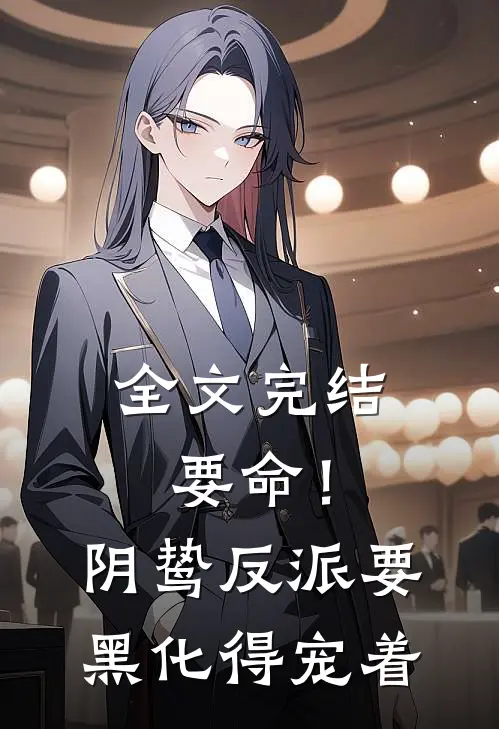 全文完结要命！阴鸷反派要黑化，得宠着