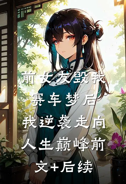 前女友毁我赛车梦后，我逆袭走向人生巅峰前文+后续