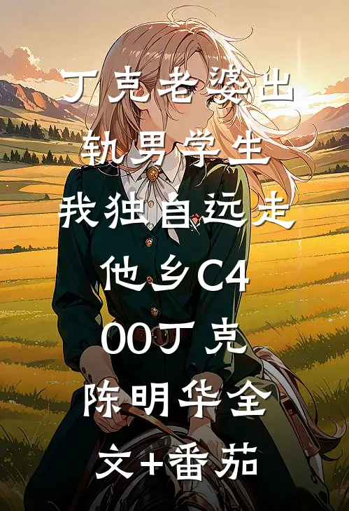 丁克老婆出轨男学生，我独自远走他乡C400丁克陈明华全文+番茄