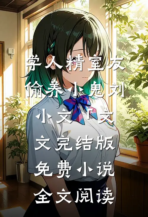 学人精室友偷养小鬼刘小文「文文完结版免费小说全文阅读