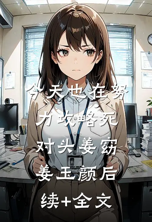 今天也在努力攻略死对头姜窈姜玉颜后续+全文