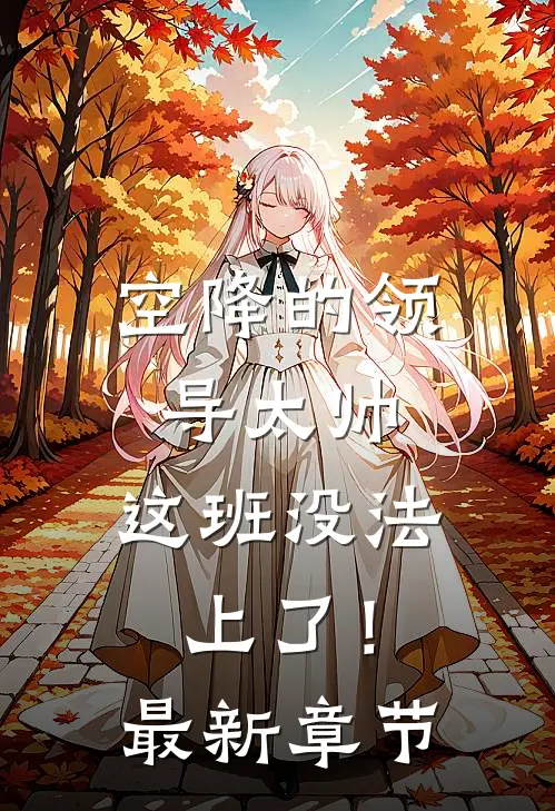 空降的领导太帅，这班没法上了！最新章节