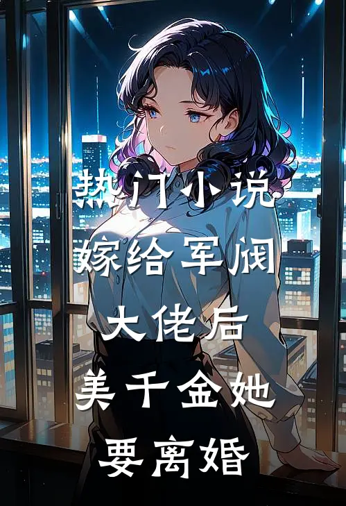 热门小说嫁给军阀大佬后，美千金她要离婚