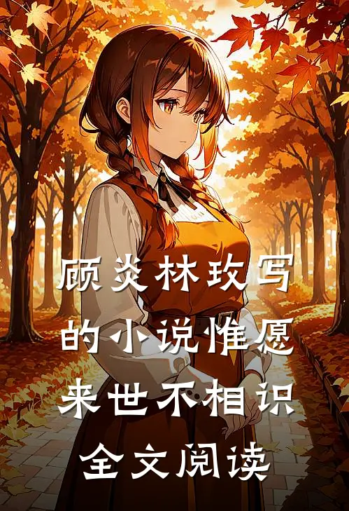 顾炎林玫写的小说惟愿来世不相识全文阅读