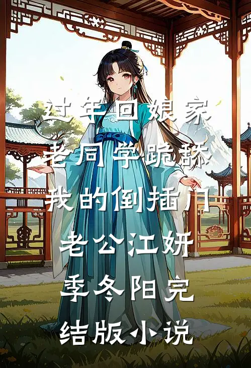 过年回娘家，老同学跪舔我的倒插门老公江妍季冬阳完结版小说