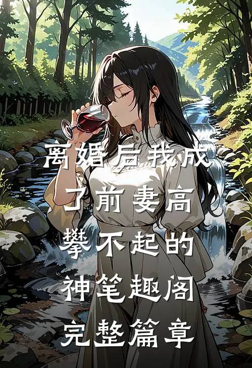 离婚后我成了前妻高攀不起的神 笔趣阁完整篇章