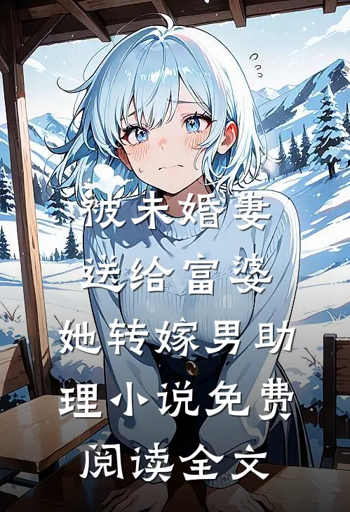 被未婚妻送给富婆，她转嫁男助理小说免费阅读全文