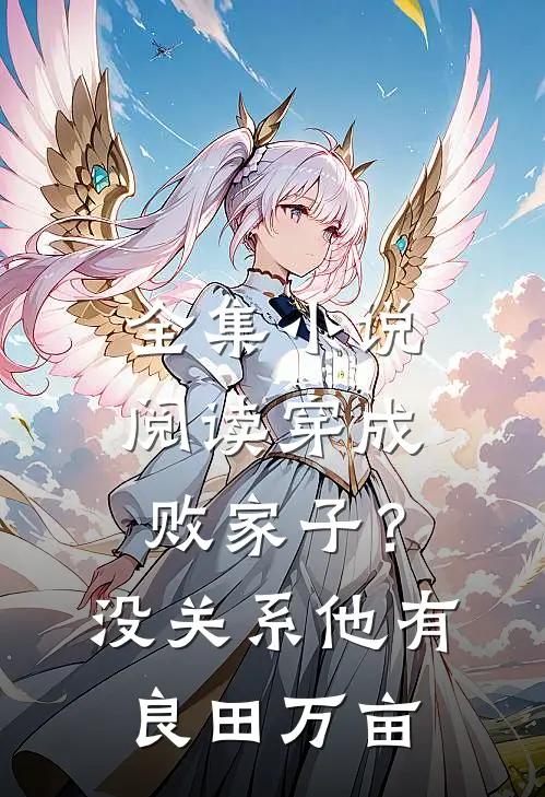 全集小说阅读穿成败家子？没关系，他有良田万亩