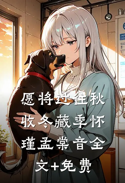 愿将过往秋收冬藏季怀瑾孟棠音全文+免费