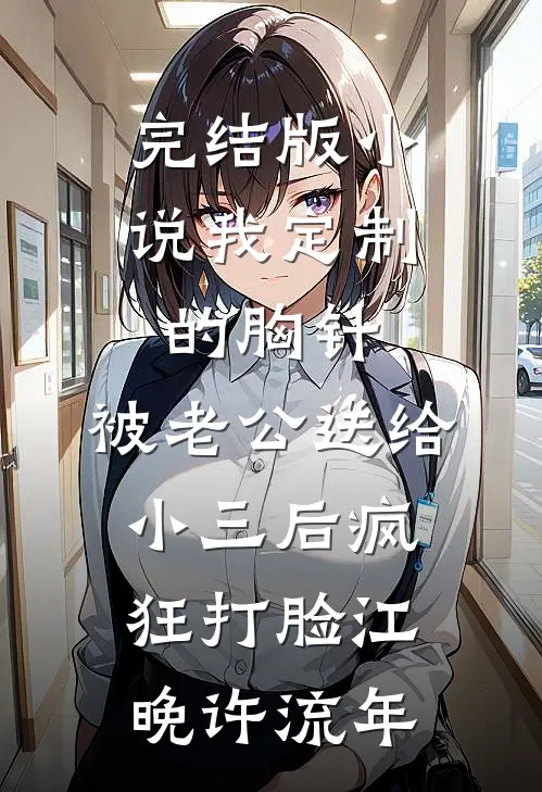 完结版小说我定制的胸针，被老公送给小三后疯狂打脸江晚许流年