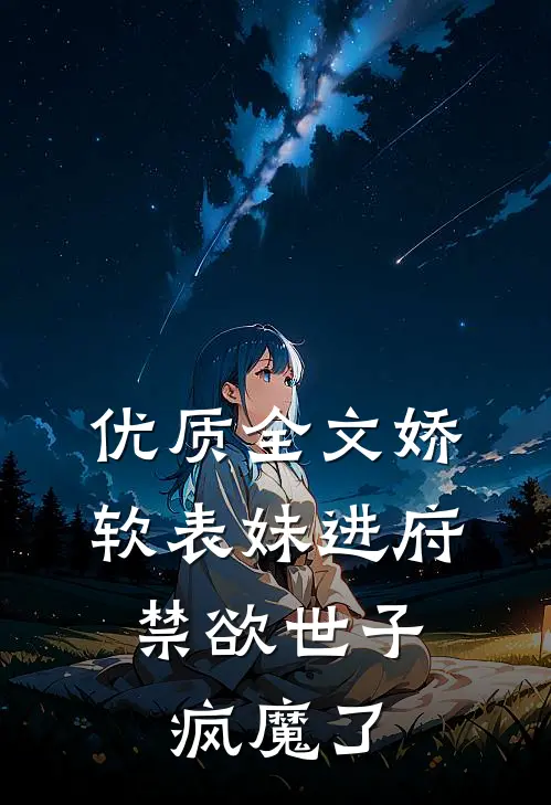 优质全文娇软表妹进府：禁欲世子疯魔了